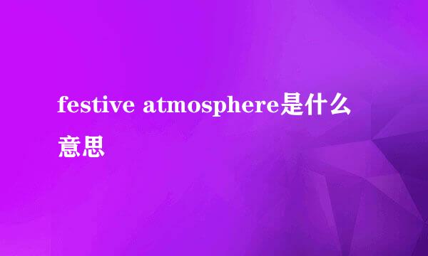 festive atmosphere是什么意思