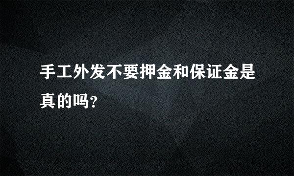 手工外发不要押金和保证金是真的吗？