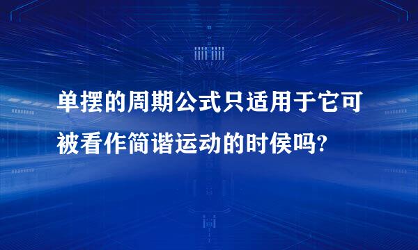 单摆的周期公式只适用于它可被看作简谐运动的时侯吗?