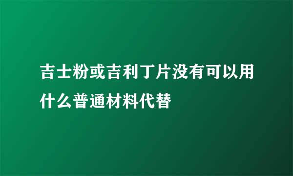 吉士粉或吉利丁片没有可以用什么普通材料代替