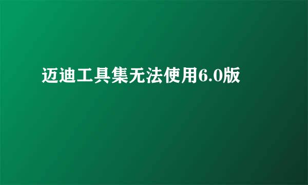 迈迪工具集无法使用6.0版