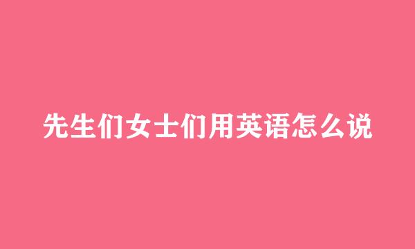 先生们女士们用英语怎么说