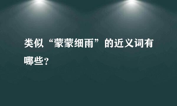 类似“蒙蒙细雨”的近义词有哪些？