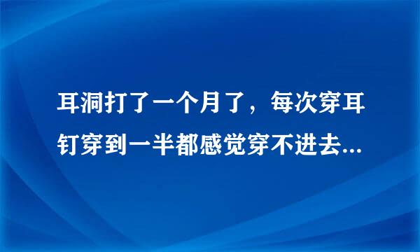 耳洞打了一个月了，每次穿耳钉穿到一半都感觉穿不进去了，而且会流血，怎么办？