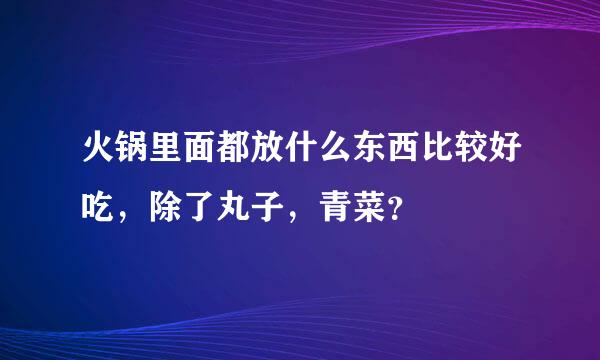 火锅里面都放什么东西比较好吃，除了丸子，青菜？