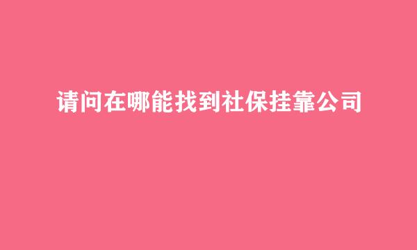 请问在哪能找到社保挂靠公司