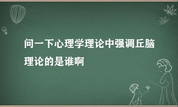 问一下心理学理论中强调丘脑理论的是谁啊