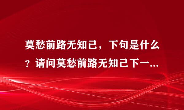 莫愁前路无知己，下句是什么？请问莫愁前路无知己下一句是什么？