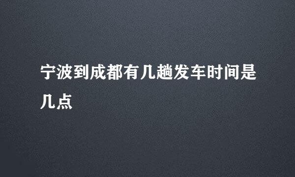 宁波到成都有几趟发车时间是几点