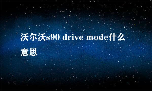 沃尔沃s90 drive mode什么意思