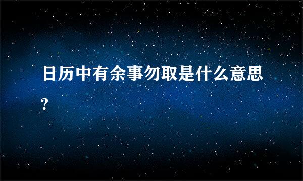 日历中有余事勿取是什么意思?