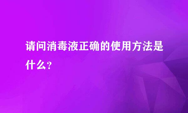 请问消毒液正确的使用方法是什么？