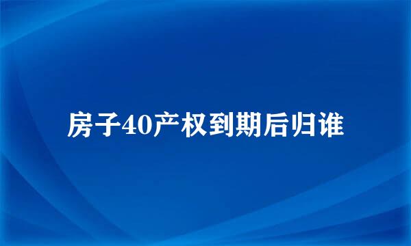 房子40产权到期后归谁