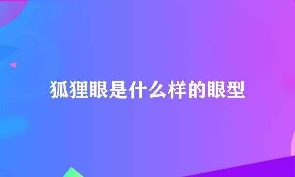 狐狸眼是什么样的眼型