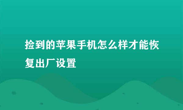 捡到的苹果手机怎么样才能恢复出厂设置