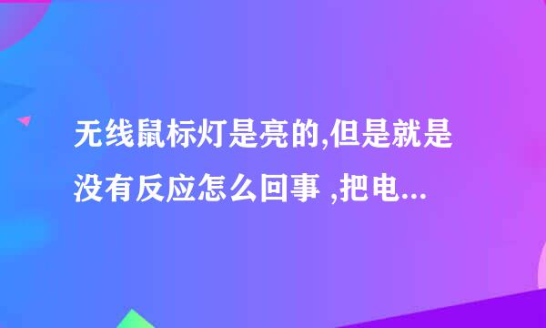 无线鼠标灯是亮的,但是就是没有反应怎么回事 ,把电源关了之后重新打开可以用一会,但是马上就不行了？求解