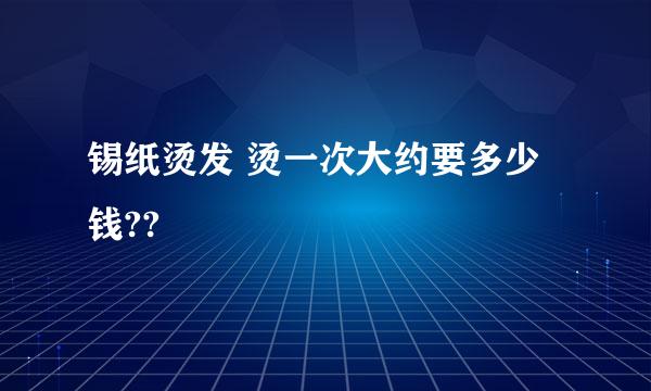 锡纸烫发 烫一次大约要多少钱??