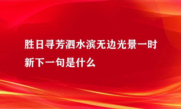 胜日寻芳泗水滨无边光景一时新下一句是什么