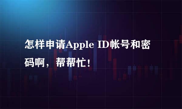 怎样申请Apple ID帐号和密码啊，帮帮忙！