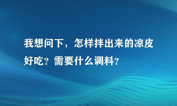 我想问下，怎样拌出来的凉皮好吃？需要什么调料？