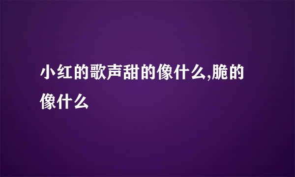 小红的歌声甜的像什么,脆的像什么