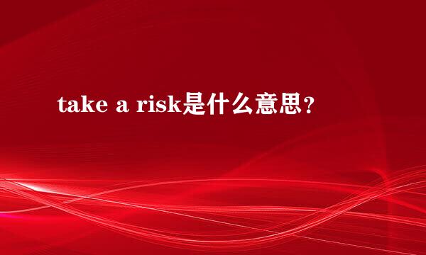 take a risk是什么意思？