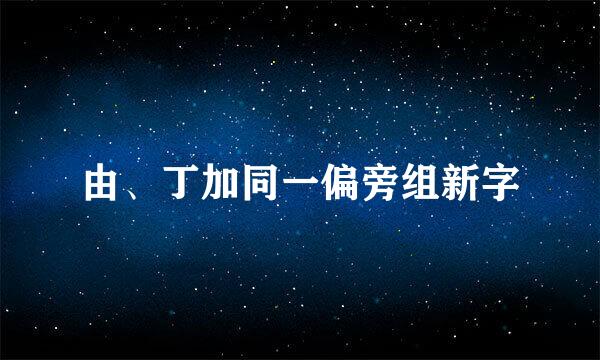 由、丁加同一偏旁组新字