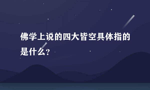 佛学上说的四大皆空具体指的是什么？