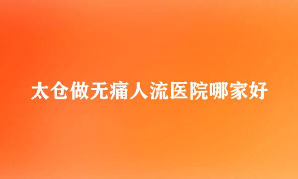 太仓做无痛人流医院哪家好