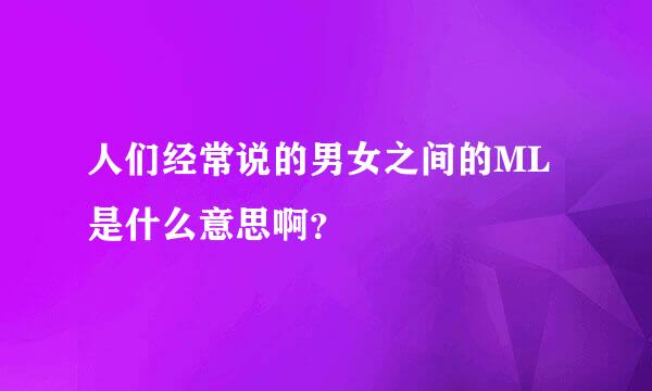 人们经常说的男女之间的ML是什么意思啊？