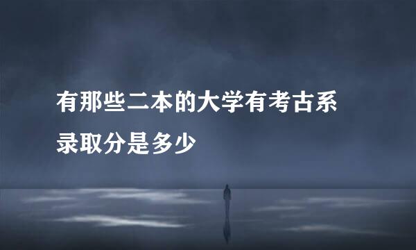 有那些二本的大学有考古系 录取分是多少