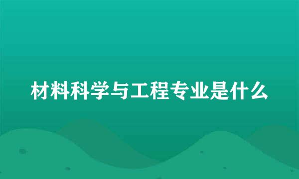 材料科学与工程专业是什么