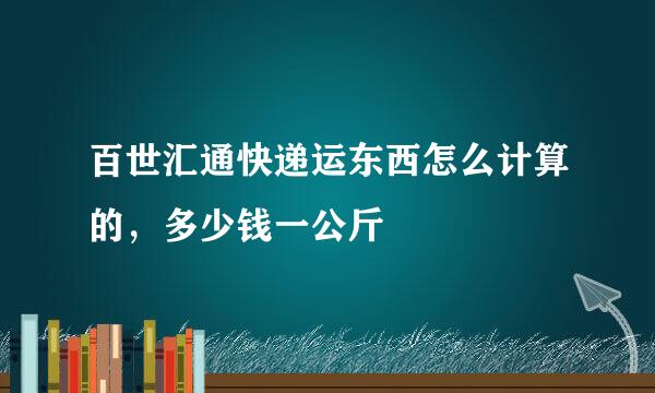 百世汇通快递运东西怎么计算的，多少钱一公斤