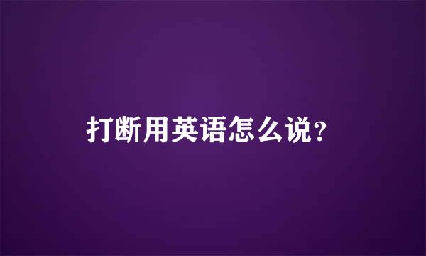 打断用英语怎么说？