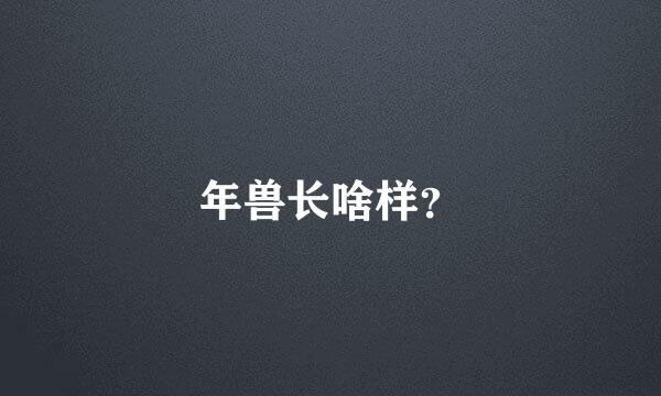 年兽长啥样？