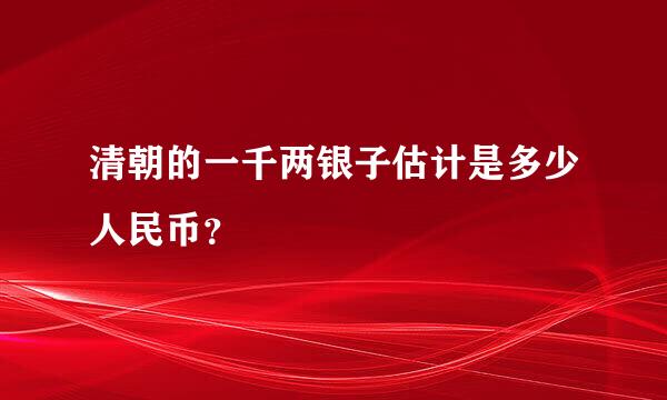 清朝的一千两银子估计是多少人民币？