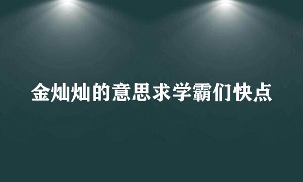 金灿灿的意思求学霸们快点