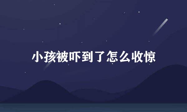 小孩被吓到了怎么收惊