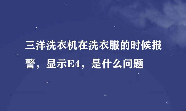 三洋洗衣机在洗衣服的时候报警，显示E4，是什么问题