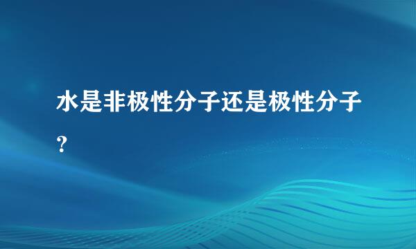 水是非极性分子还是极性分子？