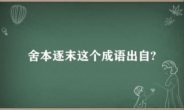 舍本逐末这个成语出自?