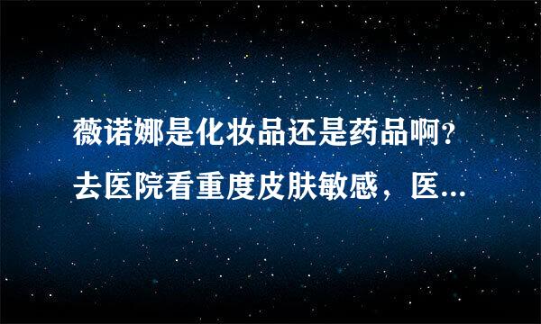 薇诺娜是化妆品还是药品啊？去医院看重度皮肤敏感，医生给我开薇诺娜有点憎？