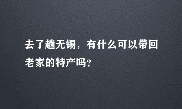 去了趟无锡，有什么可以带回老家的特产吗？