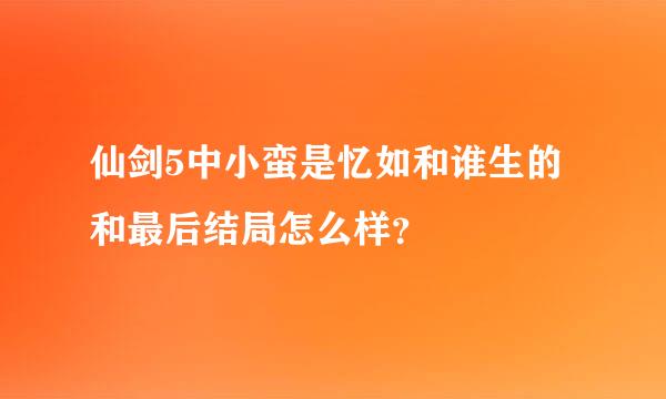 仙剑5中小蛮是忆如和谁生的和最后结局怎么样？