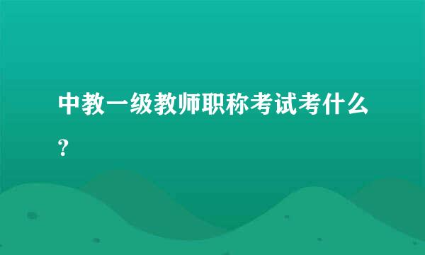 中教一级教师职称考试考什么？