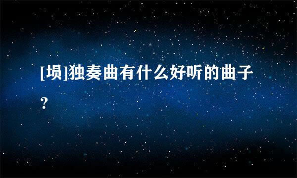 [埙]独奏曲有什么好听的曲子？