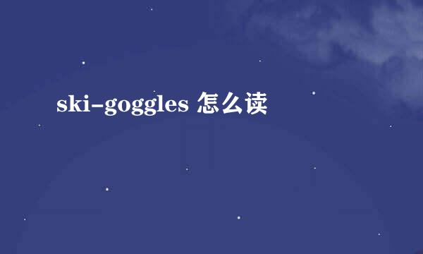 ski-goggles 怎么读