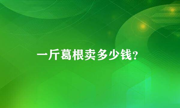 一斤葛根卖多少钱？