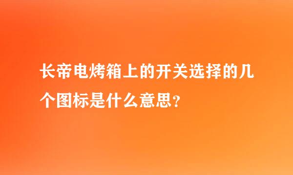 长帝电烤箱上的开关选择的几个图标是什么意思？