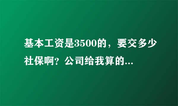 基本工资是3500的，要交多少社保啊？公司给我算的时385，具体哪一部分扣多少啊？